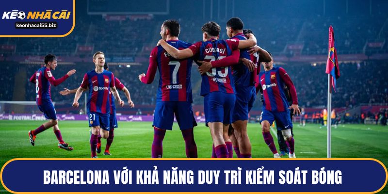 Barcelona với khả năng duy trì kiểm soát bóng 