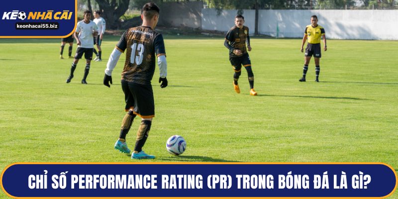 Chỉ số Performance Rating (PR) trong bóng đá là gì?