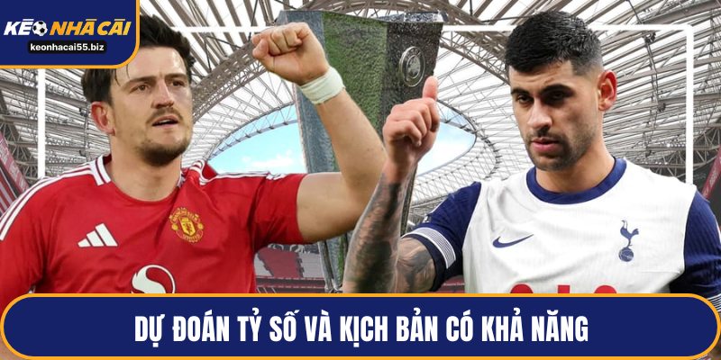 Dự đoán tỷ số và kịch bản có khả năng