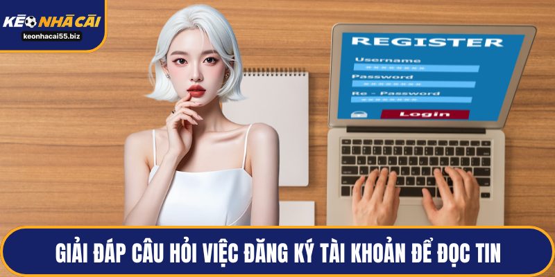 Giải đáp câu hỏi việc đăng ký tài khoản để đọc tin