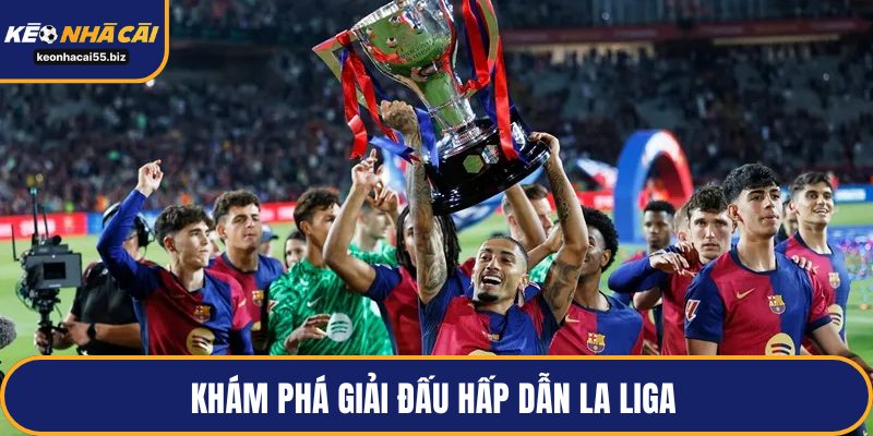 Khám phá giải đấu hấp dẫn La Liga