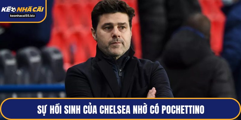 Sự hồi sinh của Chelsea nhờ có Pochettino