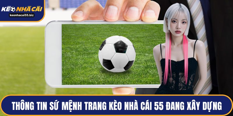 Thông tin sứ mệnh trang kèo nhà cái 55 đang xây dựng