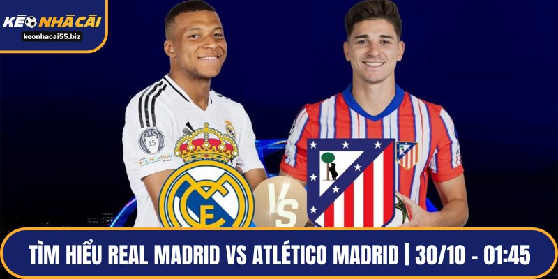 Tìm hiểu Real Madrid Vs Atlético Madrid | 30/10 – 01:45