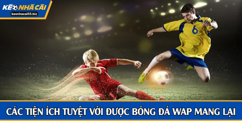 Các tiện ích tuyệt vời được bóng đá Wap mang lại